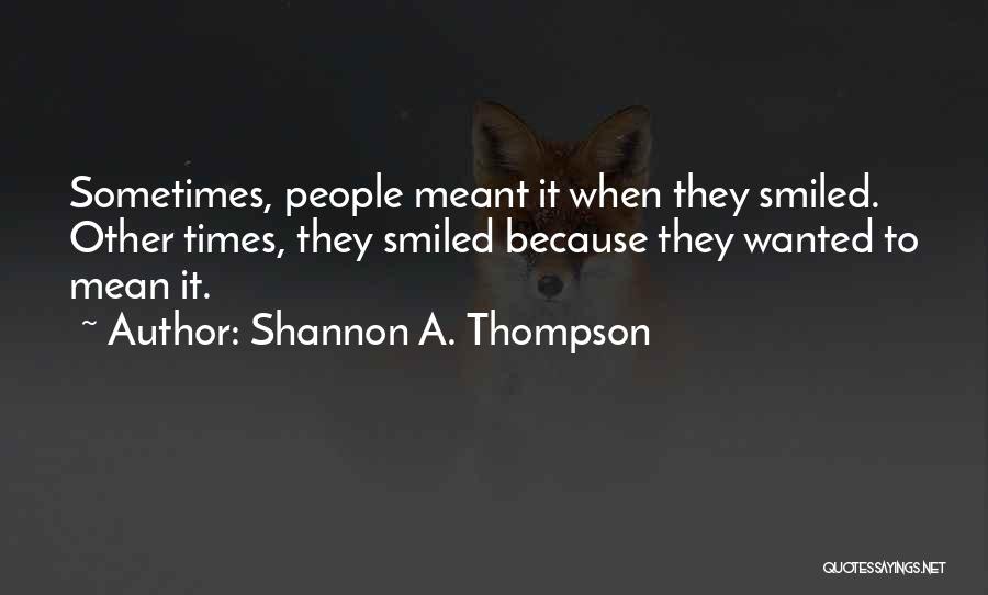 Shannon A. Thompson Quotes: Sometimes, People Meant It When They Smiled. Other Times, They Smiled Because They Wanted To Mean It.