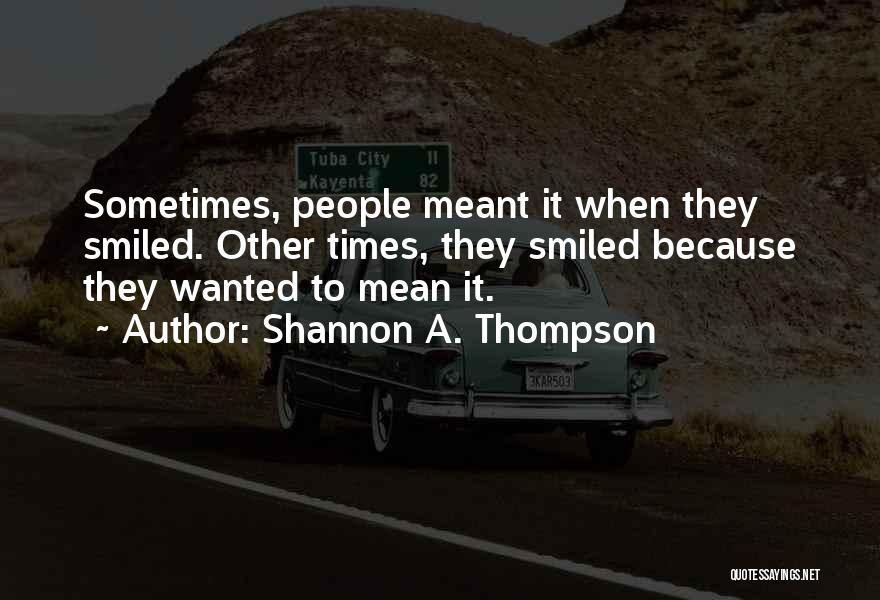 Shannon A. Thompson Quotes: Sometimes, People Meant It When They Smiled. Other Times, They Smiled Because They Wanted To Mean It.