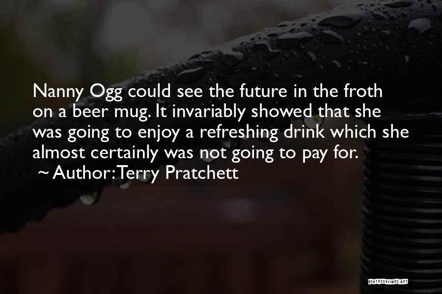 Terry Pratchett Quotes: Nanny Ogg Could See The Future In The Froth On A Beer Mug. It Invariably Showed That She Was Going