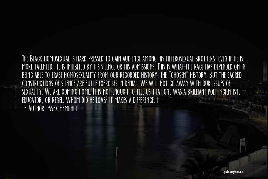 Essex Hemphill Quotes: The Black Homosexual Is Hard Pressed To Gain Audience Among His Heterosexual Brothers; Even If He Is More Talented, He