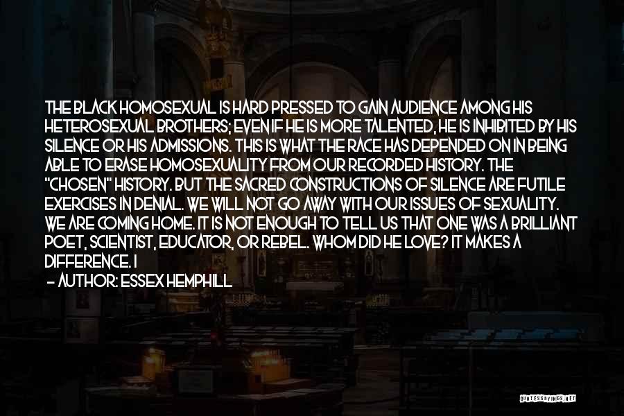 Essex Hemphill Quotes: The Black Homosexual Is Hard Pressed To Gain Audience Among His Heterosexual Brothers; Even If He Is More Talented, He