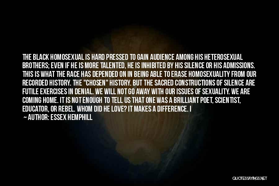 Essex Hemphill Quotes: The Black Homosexual Is Hard Pressed To Gain Audience Among His Heterosexual Brothers; Even If He Is More Talented, He