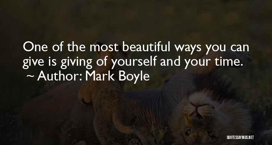 Mark Boyle Quotes: One Of The Most Beautiful Ways You Can Give Is Giving Of Yourself And Your Time.