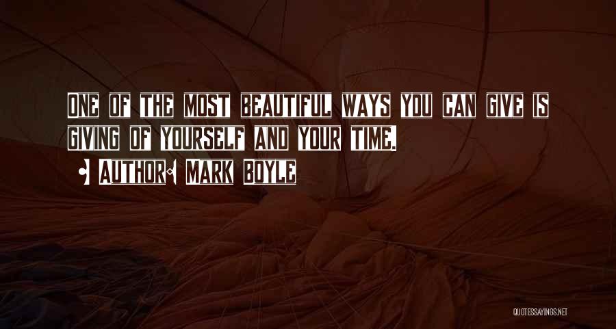 Mark Boyle Quotes: One Of The Most Beautiful Ways You Can Give Is Giving Of Yourself And Your Time.