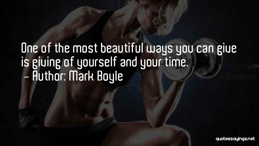 Mark Boyle Quotes: One Of The Most Beautiful Ways You Can Give Is Giving Of Yourself And Your Time.