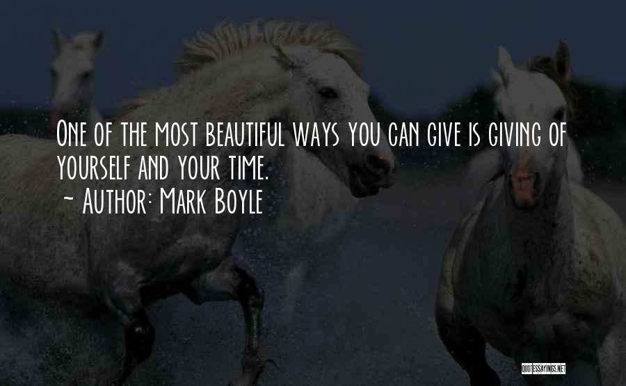 Mark Boyle Quotes: One Of The Most Beautiful Ways You Can Give Is Giving Of Yourself And Your Time.