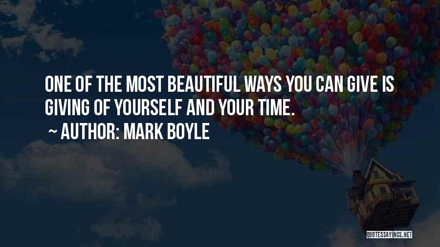 Mark Boyle Quotes: One Of The Most Beautiful Ways You Can Give Is Giving Of Yourself And Your Time.