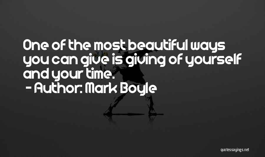 Mark Boyle Quotes: One Of The Most Beautiful Ways You Can Give Is Giving Of Yourself And Your Time.