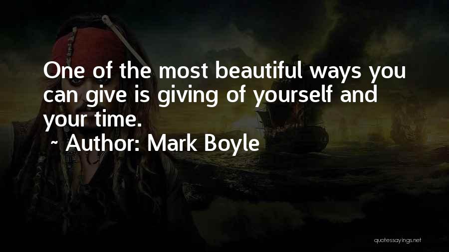 Mark Boyle Quotes: One Of The Most Beautiful Ways You Can Give Is Giving Of Yourself And Your Time.