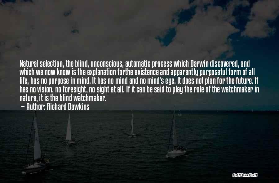 Richard Dawkins Quotes: Natural Selection, The Blind, Unconscious, Automatic Process Which Darwin Discovered, And Which We Now Know Is The Explanation Forthe Existence