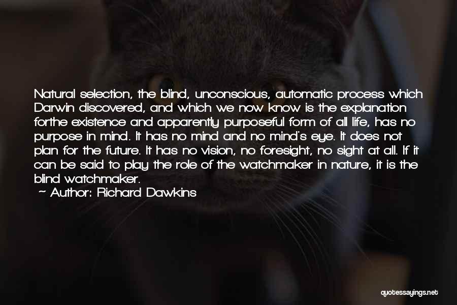 Richard Dawkins Quotes: Natural Selection, The Blind, Unconscious, Automatic Process Which Darwin Discovered, And Which We Now Know Is The Explanation Forthe Existence