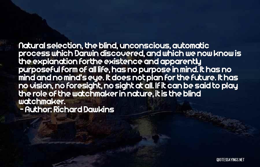 Richard Dawkins Quotes: Natural Selection, The Blind, Unconscious, Automatic Process Which Darwin Discovered, And Which We Now Know Is The Explanation Forthe Existence