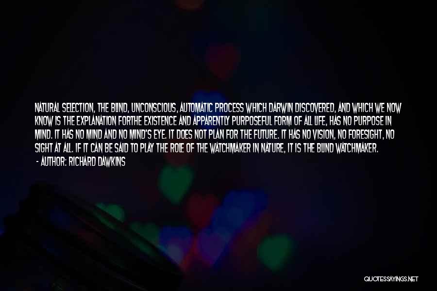 Richard Dawkins Quotes: Natural Selection, The Blind, Unconscious, Automatic Process Which Darwin Discovered, And Which We Now Know Is The Explanation Forthe Existence