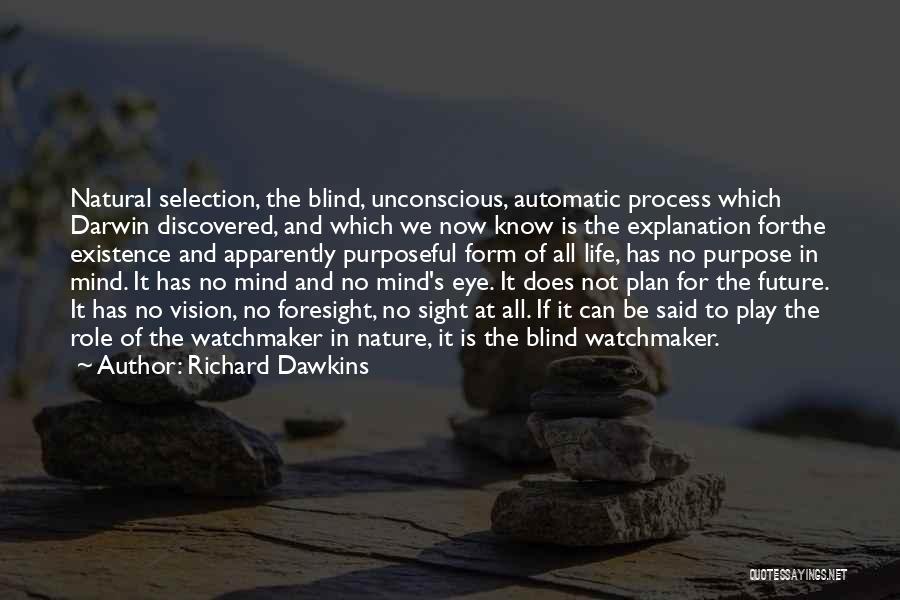 Richard Dawkins Quotes: Natural Selection, The Blind, Unconscious, Automatic Process Which Darwin Discovered, And Which We Now Know Is The Explanation Forthe Existence