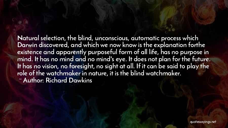 Richard Dawkins Quotes: Natural Selection, The Blind, Unconscious, Automatic Process Which Darwin Discovered, And Which We Now Know Is The Explanation Forthe Existence