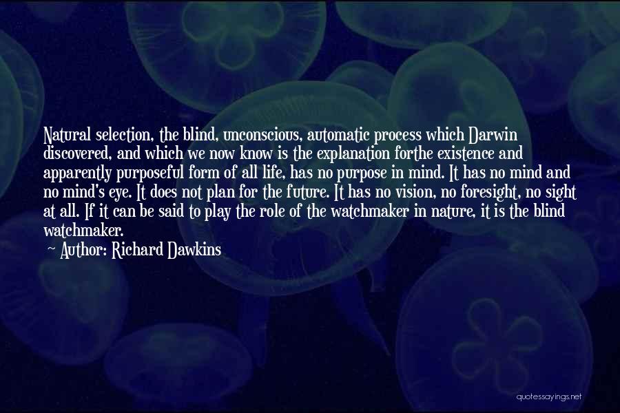 Richard Dawkins Quotes: Natural Selection, The Blind, Unconscious, Automatic Process Which Darwin Discovered, And Which We Now Know Is The Explanation Forthe Existence