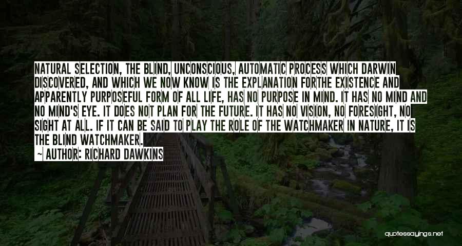 Richard Dawkins Quotes: Natural Selection, The Blind, Unconscious, Automatic Process Which Darwin Discovered, And Which We Now Know Is The Explanation Forthe Existence