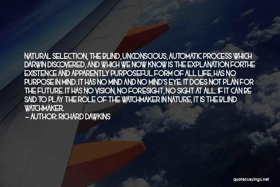 Richard Dawkins Quotes: Natural Selection, The Blind, Unconscious, Automatic Process Which Darwin Discovered, And Which We Now Know Is The Explanation Forthe Existence