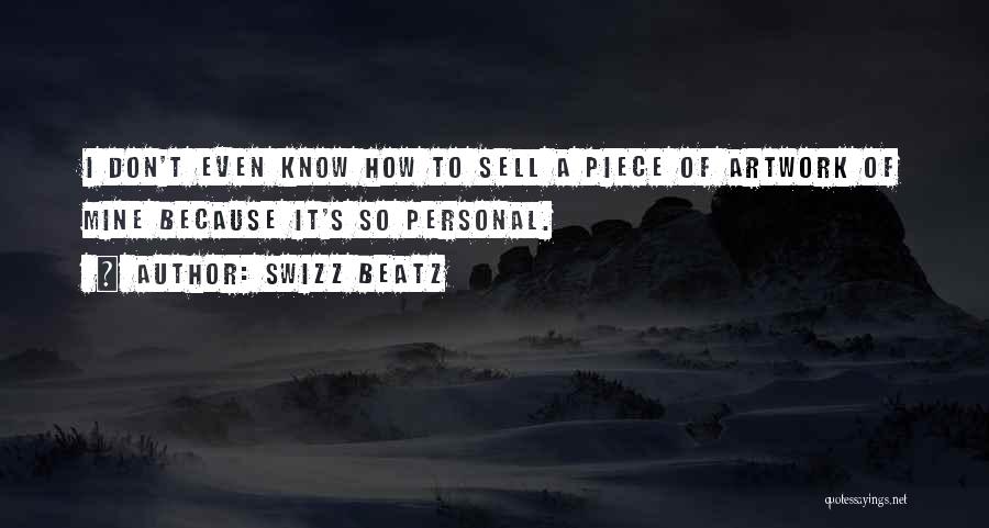 Swizz Beatz Quotes: I Don't Even Know How To Sell A Piece Of Artwork Of Mine Because It's So Personal.