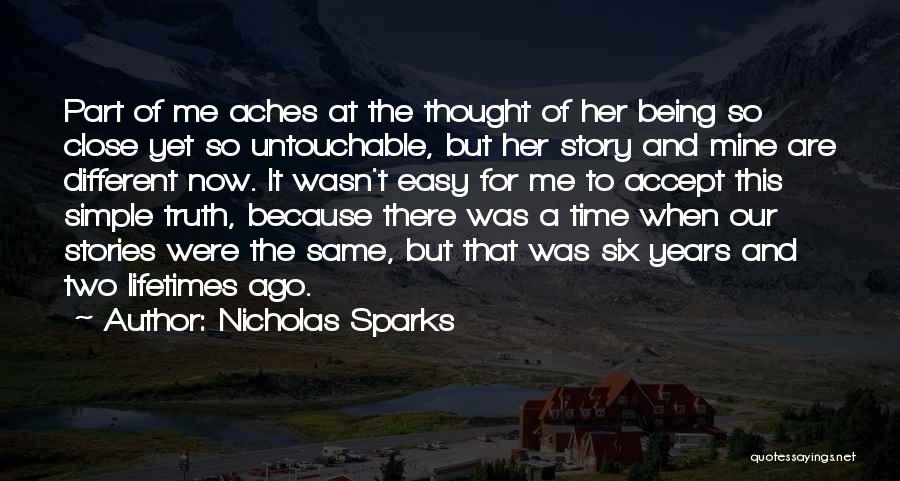 Nicholas Sparks Quotes: Part Of Me Aches At The Thought Of Her Being So Close Yet So Untouchable, But Her Story And Mine