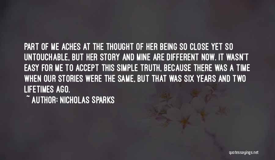 Nicholas Sparks Quotes: Part Of Me Aches At The Thought Of Her Being So Close Yet So Untouchable, But Her Story And Mine