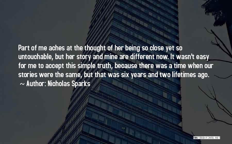 Nicholas Sparks Quotes: Part Of Me Aches At The Thought Of Her Being So Close Yet So Untouchable, But Her Story And Mine