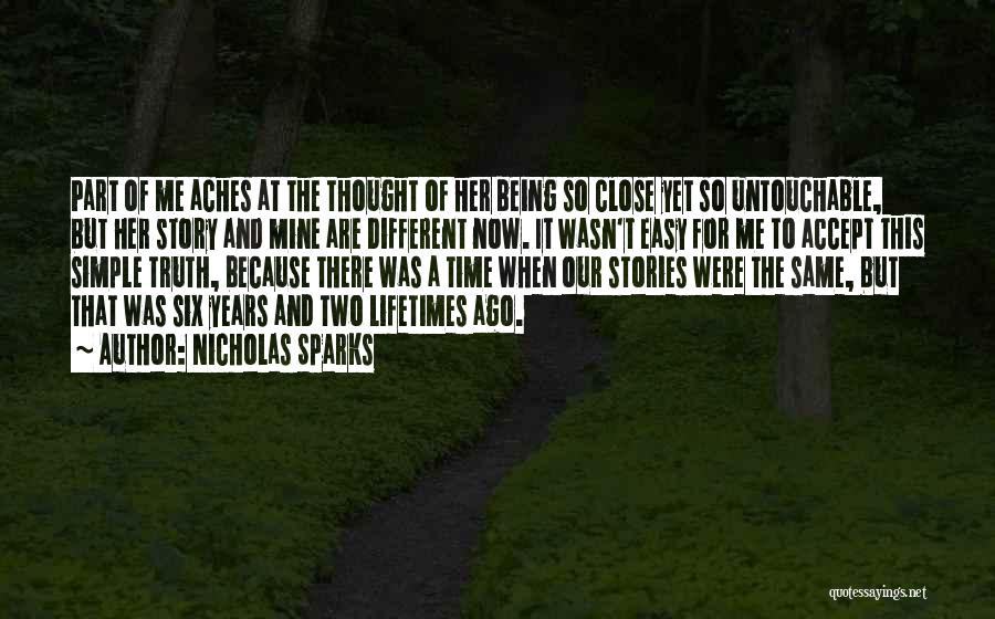 Nicholas Sparks Quotes: Part Of Me Aches At The Thought Of Her Being So Close Yet So Untouchable, But Her Story And Mine