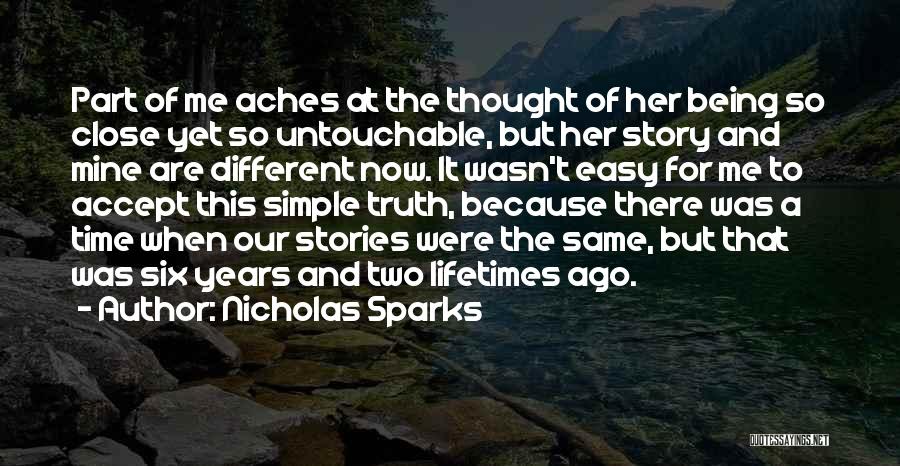 Nicholas Sparks Quotes: Part Of Me Aches At The Thought Of Her Being So Close Yet So Untouchable, But Her Story And Mine
