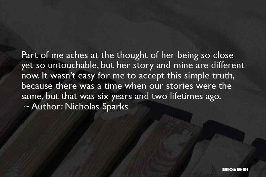 Nicholas Sparks Quotes: Part Of Me Aches At The Thought Of Her Being So Close Yet So Untouchable, But Her Story And Mine