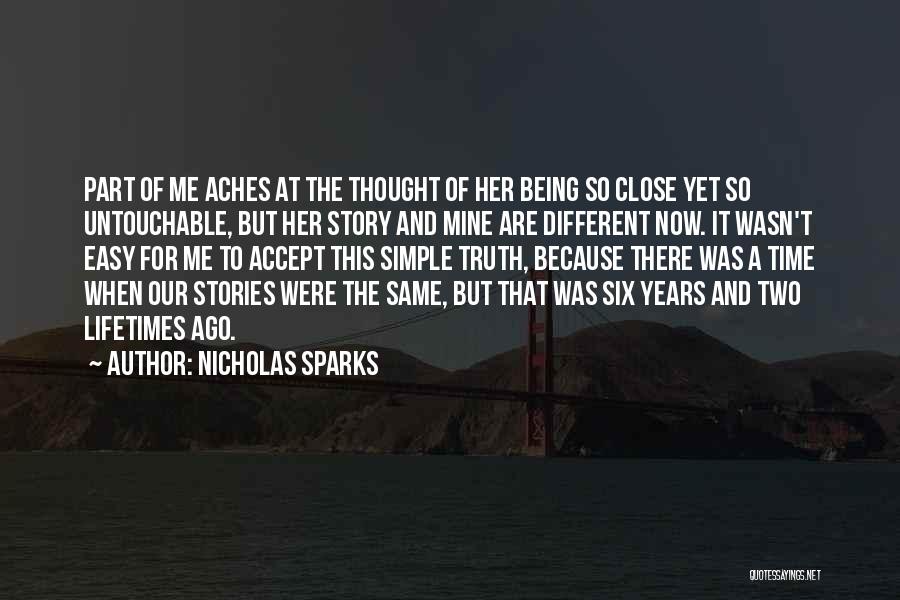 Nicholas Sparks Quotes: Part Of Me Aches At The Thought Of Her Being So Close Yet So Untouchable, But Her Story And Mine