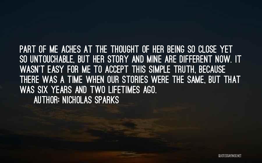 Nicholas Sparks Quotes: Part Of Me Aches At The Thought Of Her Being So Close Yet So Untouchable, But Her Story And Mine