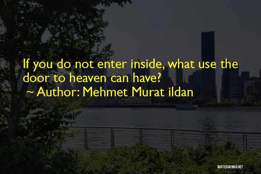 Mehmet Murat Ildan Quotes: If You Do Not Enter Inside, What Use The Door To Heaven Can Have?