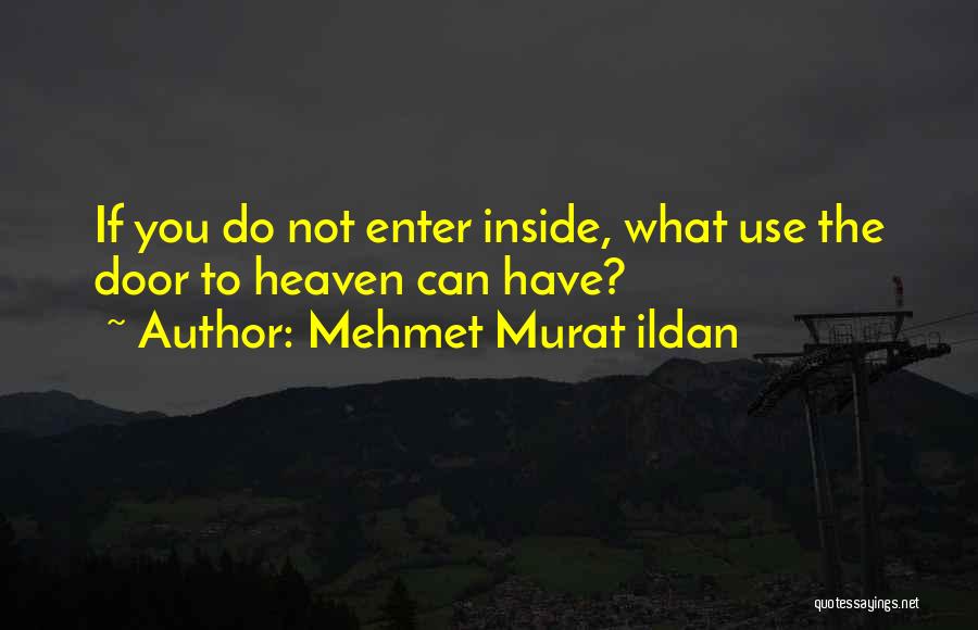 Mehmet Murat Ildan Quotes: If You Do Not Enter Inside, What Use The Door To Heaven Can Have?