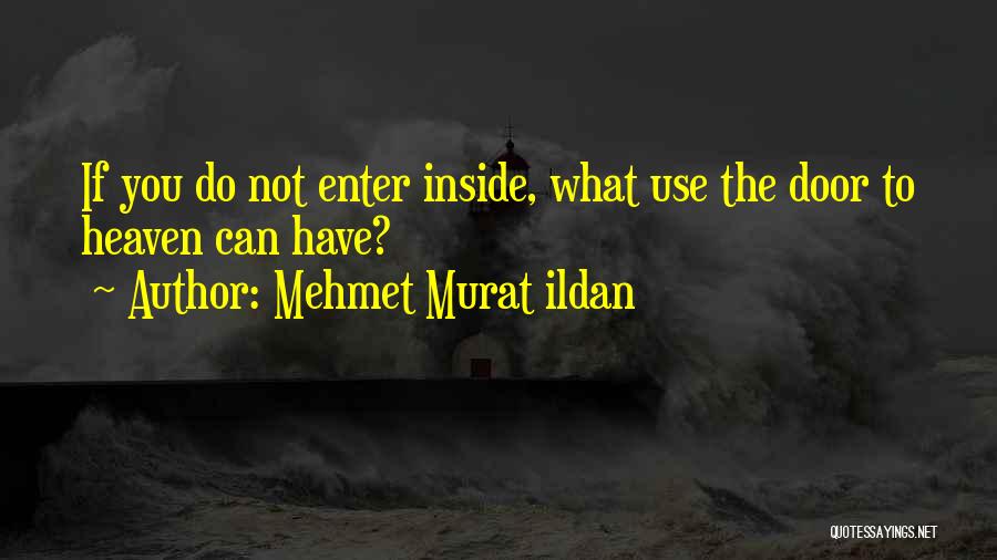 Mehmet Murat Ildan Quotes: If You Do Not Enter Inside, What Use The Door To Heaven Can Have?