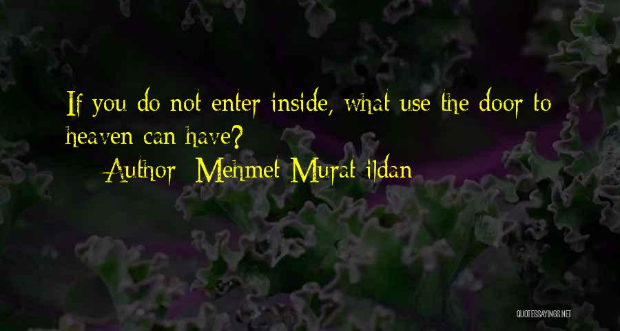 Mehmet Murat Ildan Quotes: If You Do Not Enter Inside, What Use The Door To Heaven Can Have?