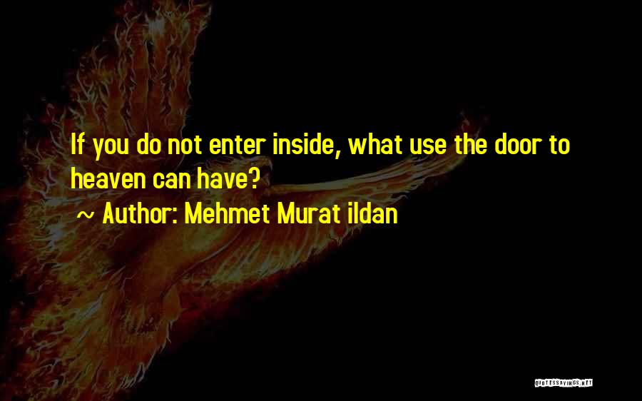 Mehmet Murat Ildan Quotes: If You Do Not Enter Inside, What Use The Door To Heaven Can Have?