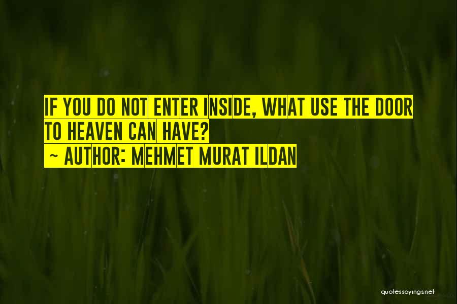 Mehmet Murat Ildan Quotes: If You Do Not Enter Inside, What Use The Door To Heaven Can Have?