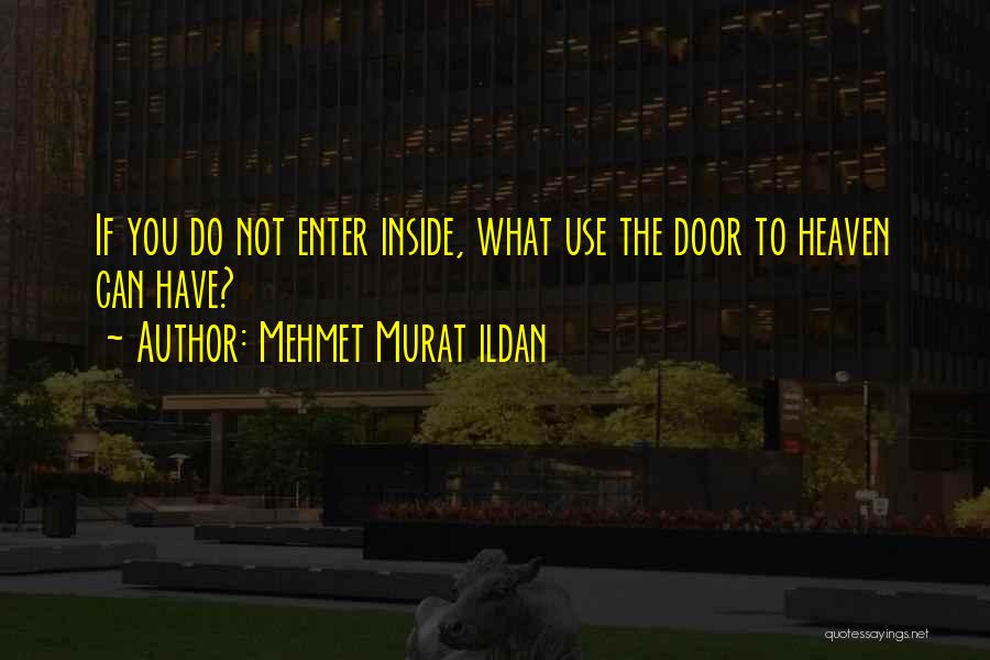 Mehmet Murat Ildan Quotes: If You Do Not Enter Inside, What Use The Door To Heaven Can Have?