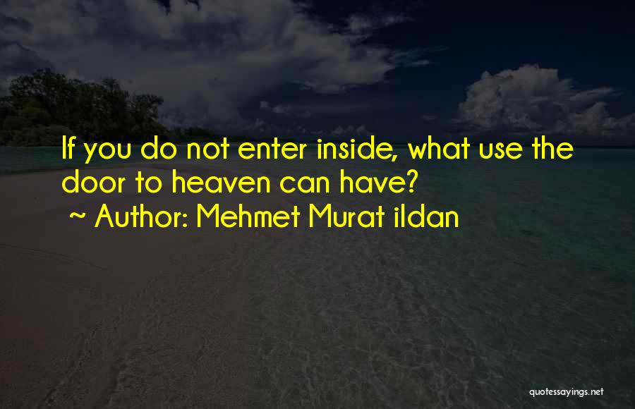 Mehmet Murat Ildan Quotes: If You Do Not Enter Inside, What Use The Door To Heaven Can Have?