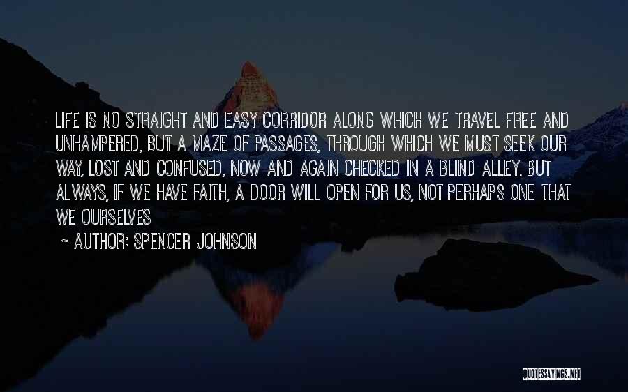 Spencer Johnson Quotes: Life Is No Straight And Easy Corridor Along Which We Travel Free And Unhampered, But A Maze Of Passages, Through