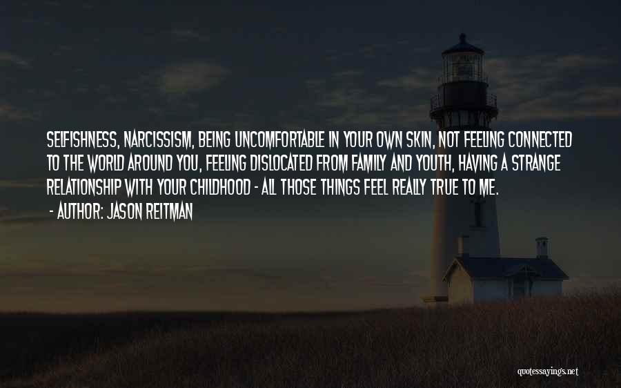 Jason Reitman Quotes: Selfishness, Narcissism, Being Uncomfortable In Your Own Skin, Not Feeling Connected To The World Around You, Feeling Dislocated From Family