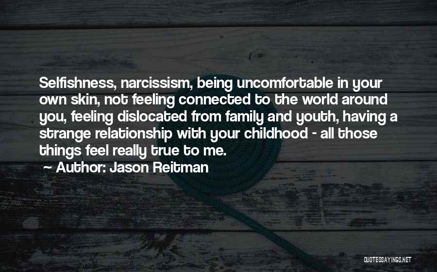 Jason Reitman Quotes: Selfishness, Narcissism, Being Uncomfortable In Your Own Skin, Not Feeling Connected To The World Around You, Feeling Dislocated From Family