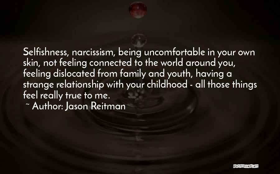 Jason Reitman Quotes: Selfishness, Narcissism, Being Uncomfortable In Your Own Skin, Not Feeling Connected To The World Around You, Feeling Dislocated From Family
