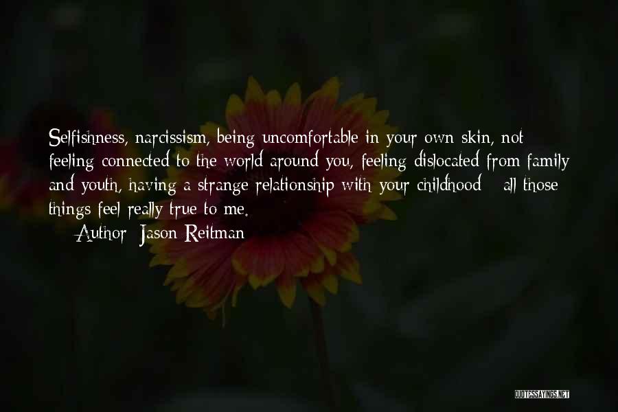 Jason Reitman Quotes: Selfishness, Narcissism, Being Uncomfortable In Your Own Skin, Not Feeling Connected To The World Around You, Feeling Dislocated From Family