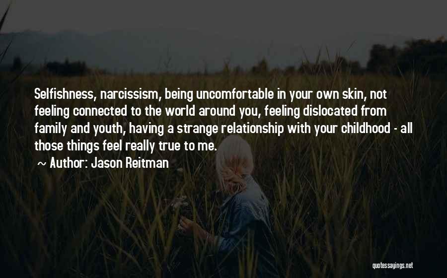 Jason Reitman Quotes: Selfishness, Narcissism, Being Uncomfortable In Your Own Skin, Not Feeling Connected To The World Around You, Feeling Dislocated From Family