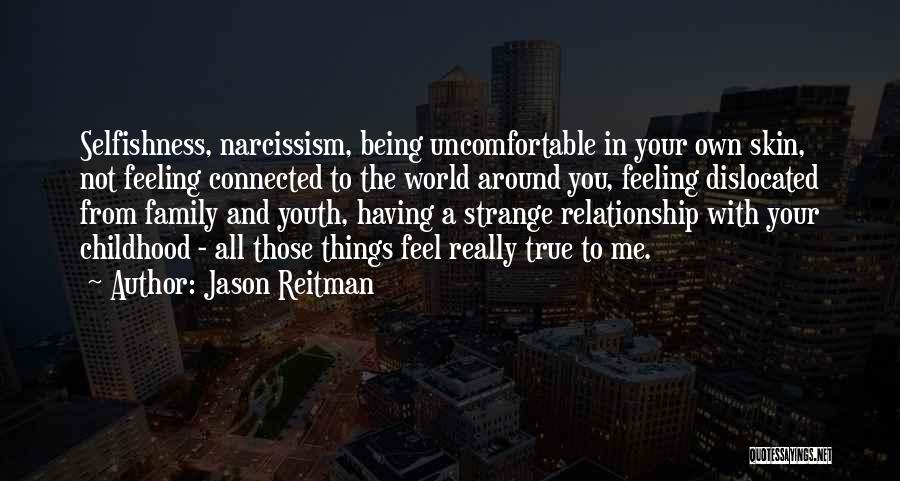 Jason Reitman Quotes: Selfishness, Narcissism, Being Uncomfortable In Your Own Skin, Not Feeling Connected To The World Around You, Feeling Dislocated From Family