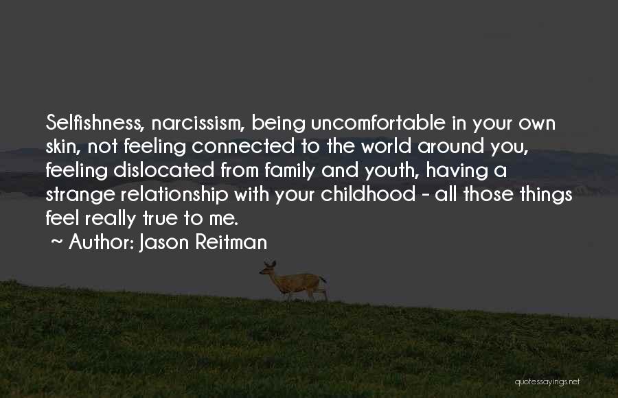 Jason Reitman Quotes: Selfishness, Narcissism, Being Uncomfortable In Your Own Skin, Not Feeling Connected To The World Around You, Feeling Dislocated From Family