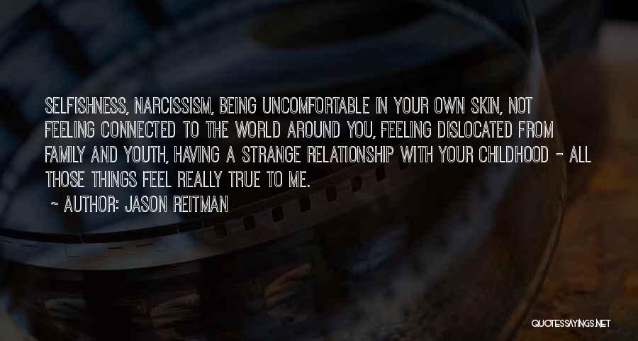 Jason Reitman Quotes: Selfishness, Narcissism, Being Uncomfortable In Your Own Skin, Not Feeling Connected To The World Around You, Feeling Dislocated From Family