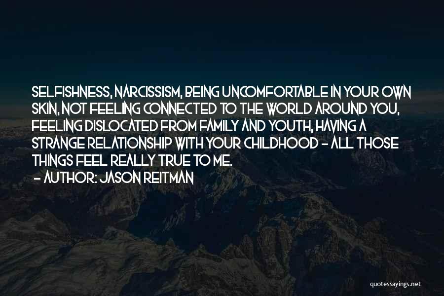 Jason Reitman Quotes: Selfishness, Narcissism, Being Uncomfortable In Your Own Skin, Not Feeling Connected To The World Around You, Feeling Dislocated From Family