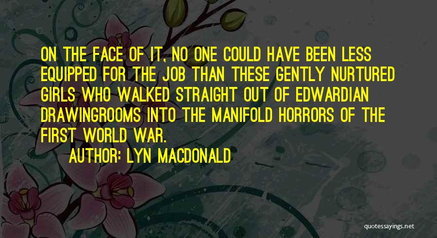 Lyn Macdonald Quotes: On The Face Of It, No One Could Have Been Less Equipped For The Job Than These Gently Nurtured Girls